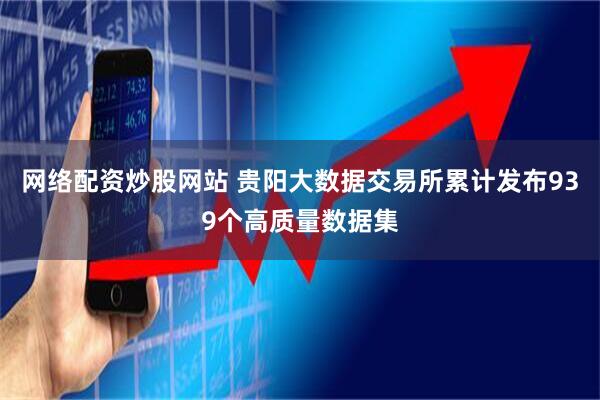 网络配资炒股网站 贵阳大数据交易所累计发布939个高质量数据集