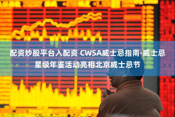 配资炒股平台入配资 CWSA威士忌指南·威士忌星级年鉴活动亮相北京威士忌节