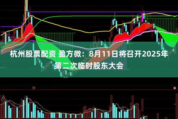 杭州股票配资 盈方微：8月11日将召开2025年第二次临时股东大会