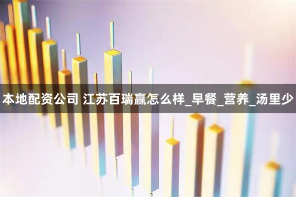 本地配资公司 江苏百瑞赢怎么样_早餐_营养_汤里少