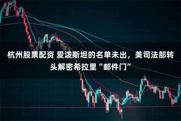 杭州股票配资 爱泼斯坦的名单未出，美司法部转头解密希拉里“邮件门”