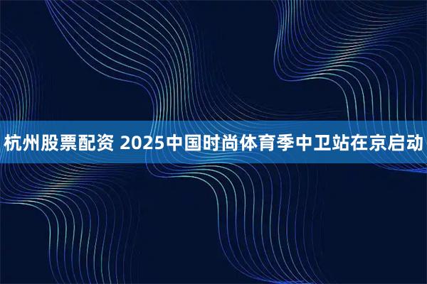 杭州股票配资 2025中国时尚体育季中卫站在京启动