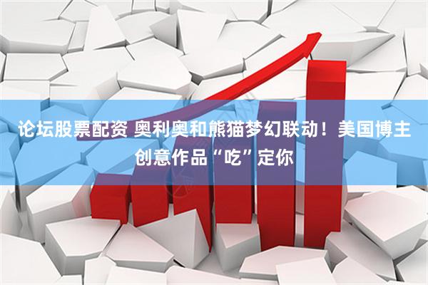 论坛股票配资 奥利奥和熊猫梦幻联动！美国博主创意作品“吃”定你