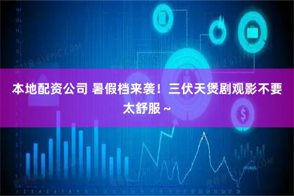 本地配资公司 暑假档来袭！三伏天煲剧观影不要太舒服～