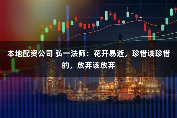 本地配资公司 弘一法师：花开易逝，珍惜该珍惜的，放弃该放弃